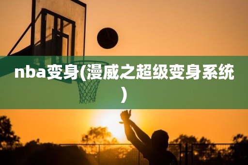 nba变身(漫威之超级变身系统) nba变身(漫威之超级变身系统)
