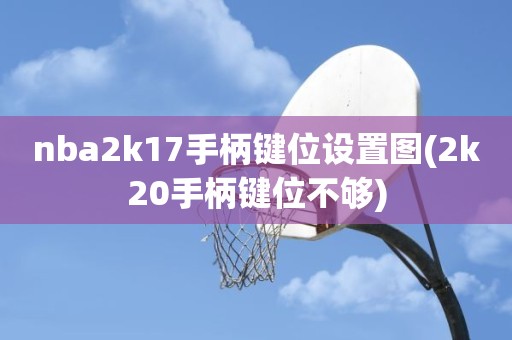 nba2k17手柄键位设置图(2k20手柄键位不够) nba2k17手柄键位设置图(2k20手柄键位不够)