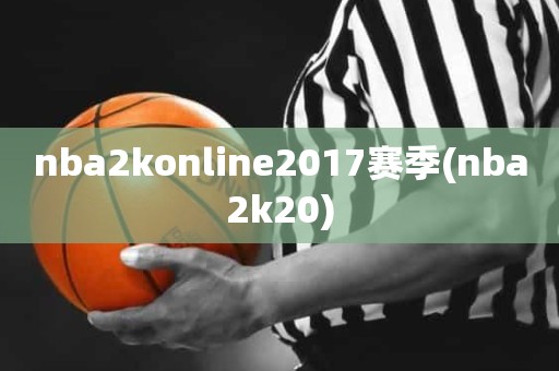 nba2konline2017赛季(nba2k20) nba2konline2017赛季(nba2k20)