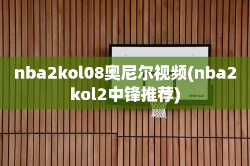 nba2kol08奥尼尔视频(nba2kol2中锋推荐) nba2kol08奥尼尔视频(nba2kol2中锋推荐)