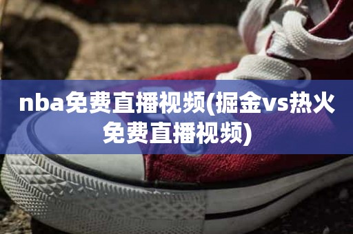 nba免费直播视频(掘金vs热火免费直播视频) nba免费直播视频(掘金vs热火免费直播视频)