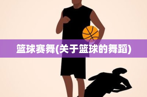 篮球赛舞(关于篮球的舞蹈) 篮球赛舞(关于篮球的舞蹈)