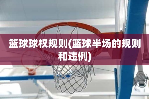 篮球球权规则(篮球半场的规则和违例) 篮球球权规则(篮球半场的规则和违例)