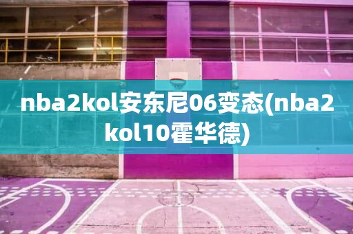 nba2kol安东尼06变态(nba2kol10霍华德) nba2kol安东尼06变态(nba2kol10霍华德)