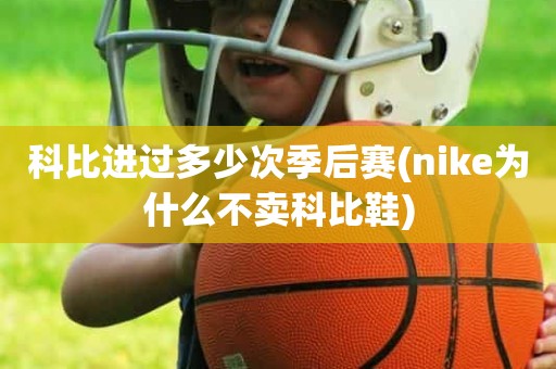 科比进过多少次季后赛(nike为什么不卖科比鞋) 科比进过多少次季后赛(nike为什么不卖科比鞋)