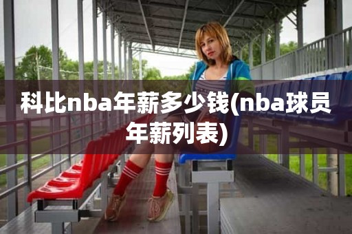 科比nba年薪多少钱(nba球员年薪列表) 科比nba年薪多少钱(nba球员年薪列表)