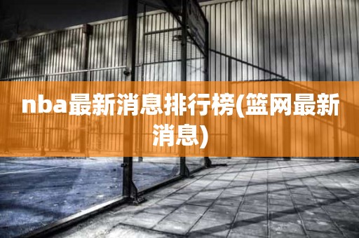 nba最新消息排行榜(篮网最新消息) nba最新消息排行榜(篮网最新消息)