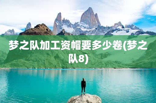 梦之队加工资帽要多少卷(梦之队8) 梦之队加工资帽要多少卷(梦之队8)