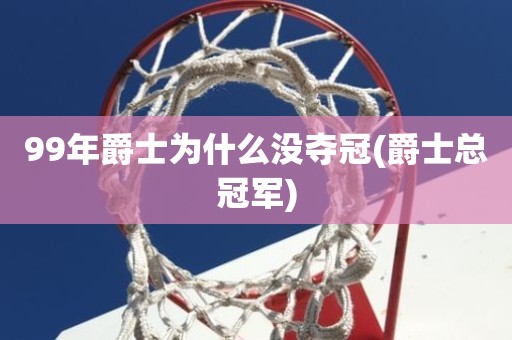 99年爵士为什么没夺冠(爵士总冠军) 99年爵士为什么没夺冠(爵士总冠军)