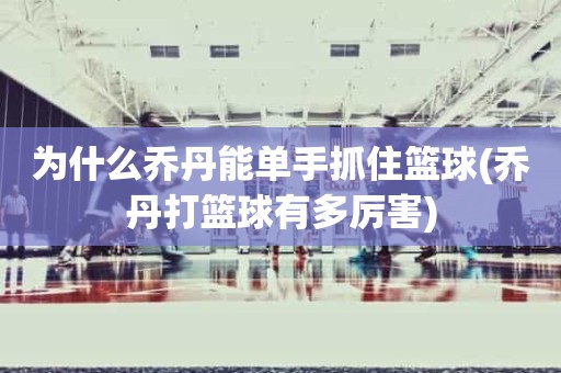 为什么乔丹能单手抓住篮球(乔丹打篮球有多厉害) 为什么乔丹能单手抓住篮球(乔丹打篮球有多厉害)