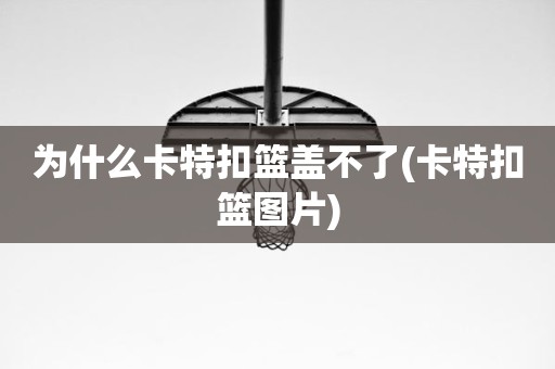 为什么卡特扣篮盖不了(卡特扣篮图片) 为什么卡特扣篮盖不了(卡特扣篮图片)