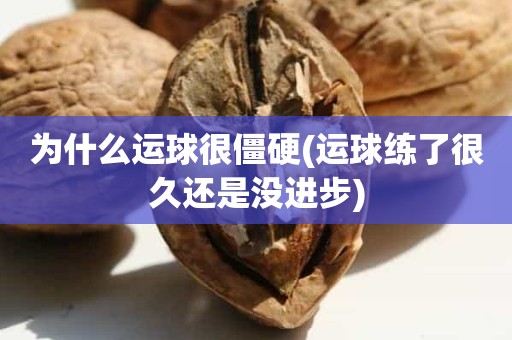 为什么运球很僵硬(运球练了很久还是没进步) 为什么运球很僵硬(运球练了很久还是没进步)