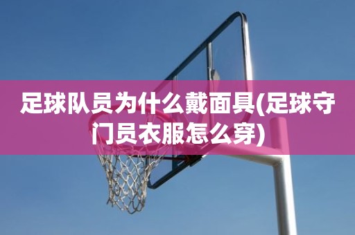 足球队员为什么戴面具(足球守门员衣服怎么穿) 足球队员为什么戴面具(足球守门员衣服怎么穿)