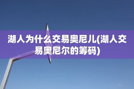 湖人为什么交易奥尼儿(湖人交易奥尼尔的筹码) 湖人为什么交易奥尼儿(湖人交易奥尼尔的筹码)