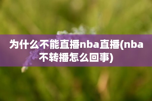为什么不能直播nba直播(nba不转播怎么回事) 为什么不能直播nba直播(nba不转播怎么回事)