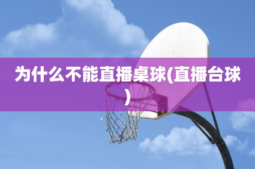 为什么不能直播桌球(直播台球) 为什么不能直播桌球(直播台球)