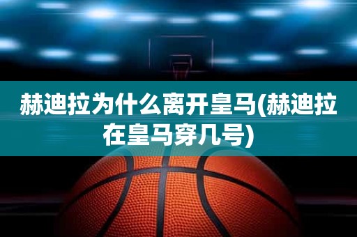 赫迪拉为什么离开皇马(赫迪拉在皇马穿几号) 赫迪拉为什么离开皇马(赫迪拉在皇马穿几号)