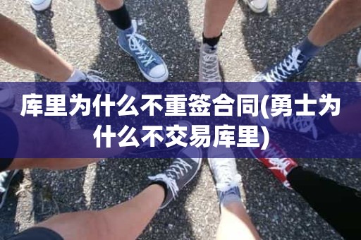 库里为什么不重签合同(勇士为什么不交易库里) 库里为什么不重签合同(勇士为什么不交易库里)