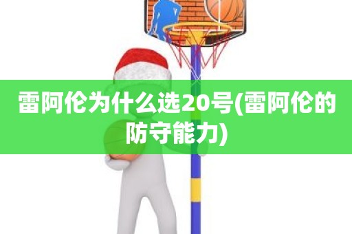 雷阿伦为什么选20号(雷阿伦的防守能力) 雷阿伦为什么选20号(雷阿伦的防守能力)