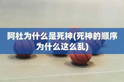 阿杜为什么是死神(死神的顺序为什么这么乱) 阿杜为什么是死神(死神的顺序为什么这么乱)