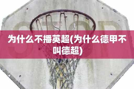 为什么不播英超(为什么德甲不叫德超) 为什么不播英超(为什么德甲不叫德超)