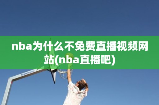 nba为什么不免费直播视频网站(nba直播吧) nba为什么不免费直播视频网站(nba直播吧)