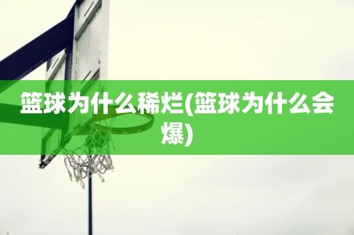 篮球为什么稀烂(篮球为什么会爆) 篮球为什么稀烂(篮球为什么会爆)