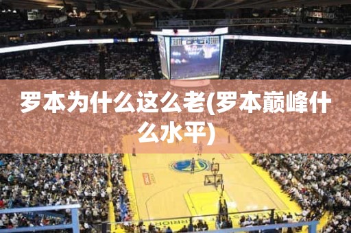 罗本为什么这么老(罗本巅峰什么水平) 罗本为什么这么老(罗本巅峰什么水平)