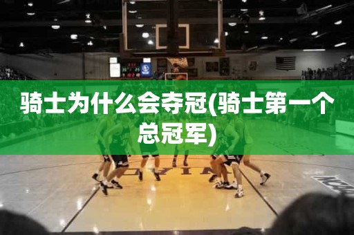 骑士为什么会夺冠(骑士第一个总冠军) 骑士为什么会夺冠(骑士第一个总冠军)