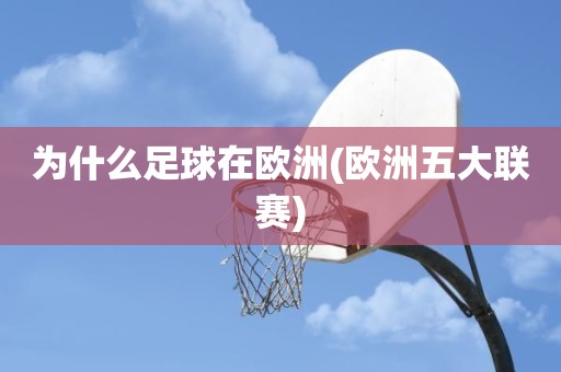 为什么足球在欧洲(欧洲五大联赛) 为什么足球在欧洲(欧洲五大联赛)